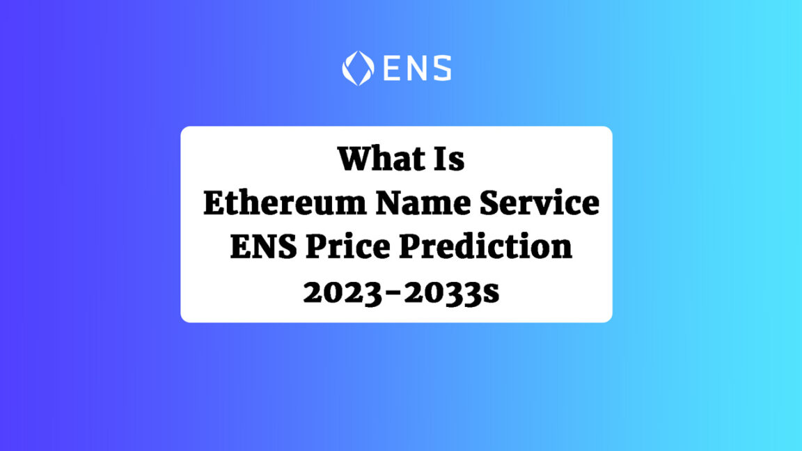 What Is Ethereum Name Service – ENS Price Prediction 2023-2033