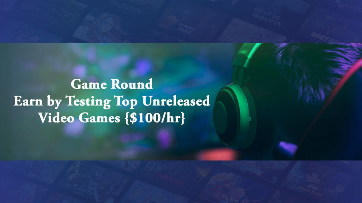 Game Round – Earn by Testing Top Unreleased Video Games {$100hr}