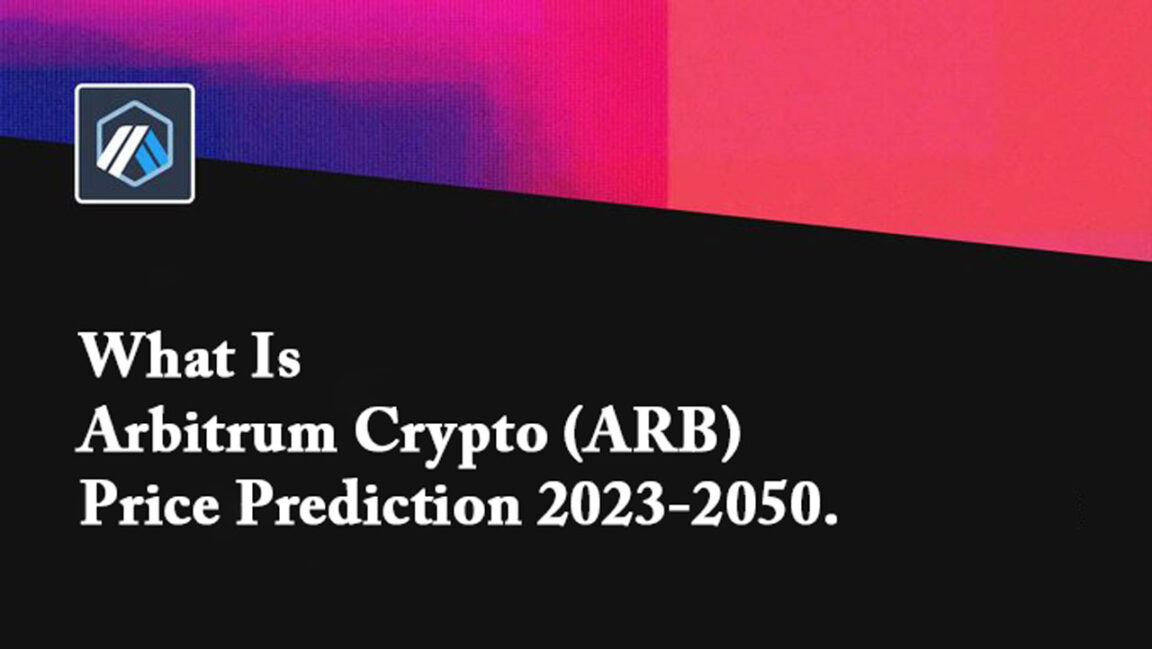 What Is Arbitrum Crypto (ARB) – Price Prediction 2023-2050
