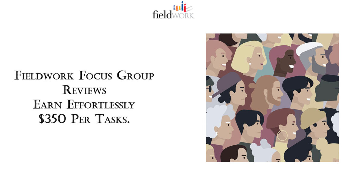 Fieldwork Focus Group Reviews Earn Effortlessly $350 Per Tasks